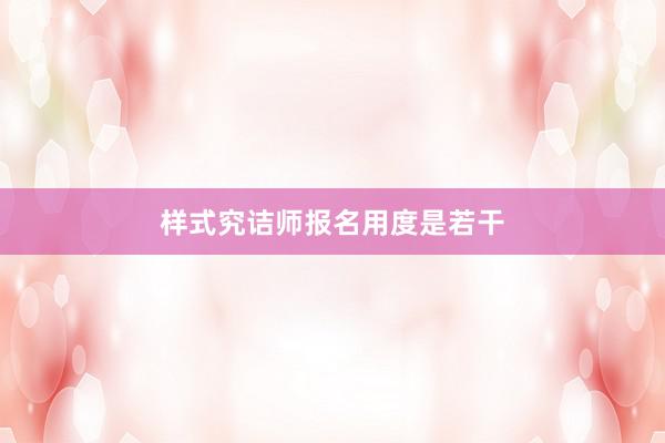 样式究诘师报名用度是若干