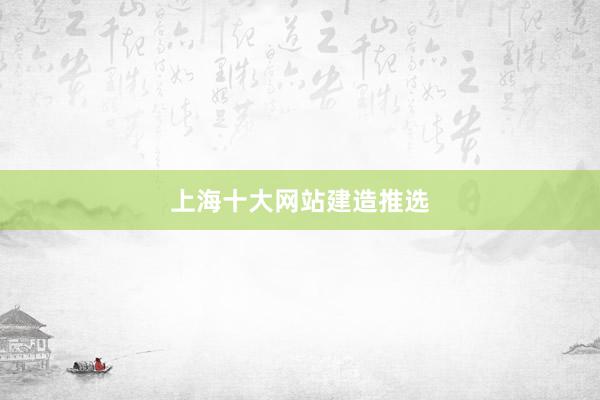 上海十大网站建造推选