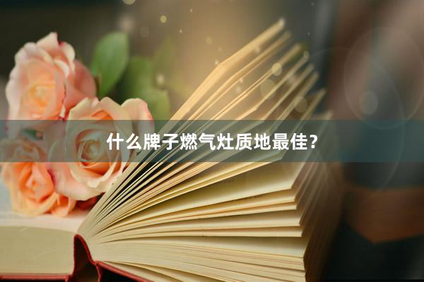 什么牌子燃气灶质地最佳？