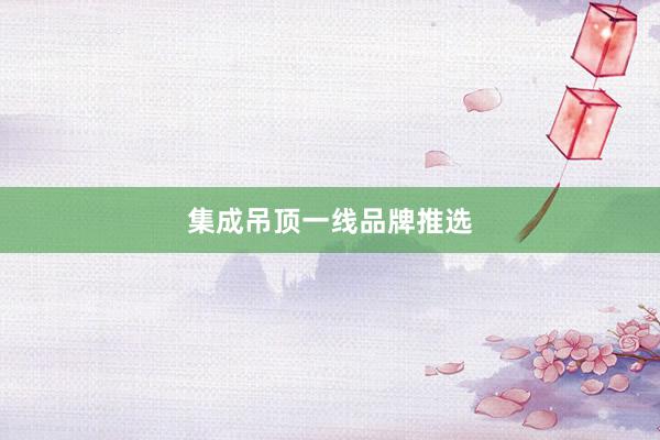 集成吊顶一线品牌推选