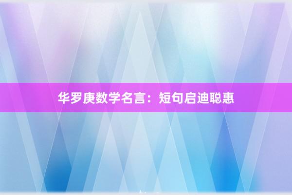 华罗庚数学名言：短句启迪聪惠