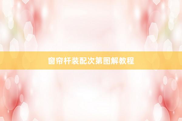 窗帘杆装配次第图解教程