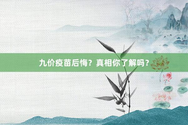 九价疫苗后悔？真相你了解吗？
