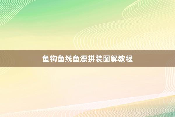 鱼钩鱼线鱼漂拼装图解教程
