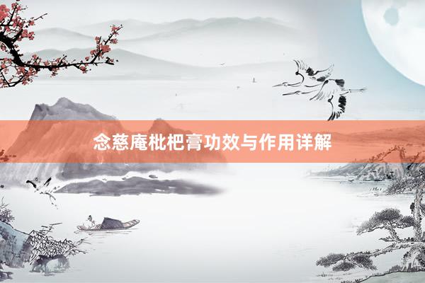 念慈庵枇杷膏功效与作用详解