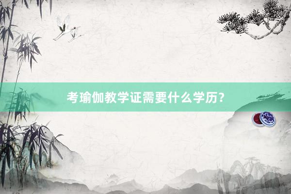 考瑜伽教学证需要什么学历?