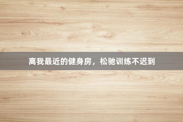 离我最近的健身房，松驰训练不迟到